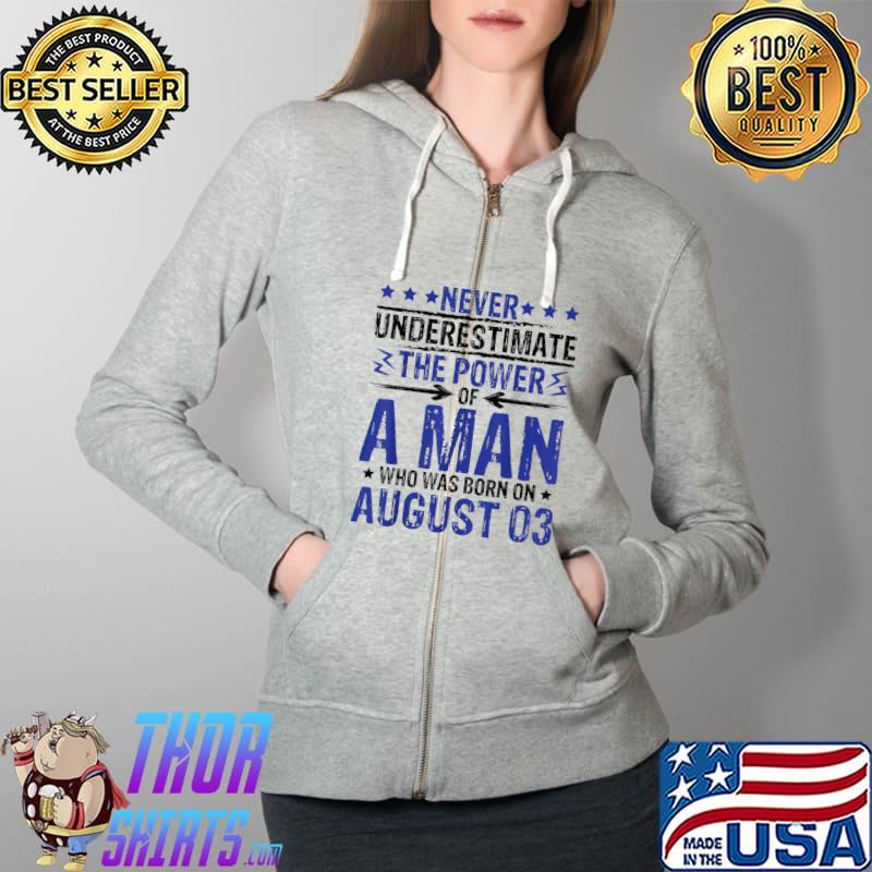 Never Underestimate The Power Of A Man Who Born On August 03 T-Shirt Full Zip Hooded
