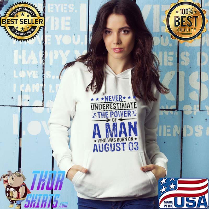 Never Underestimate The Power Of A Man Who Born On August 03 T-Shirt Hoodie