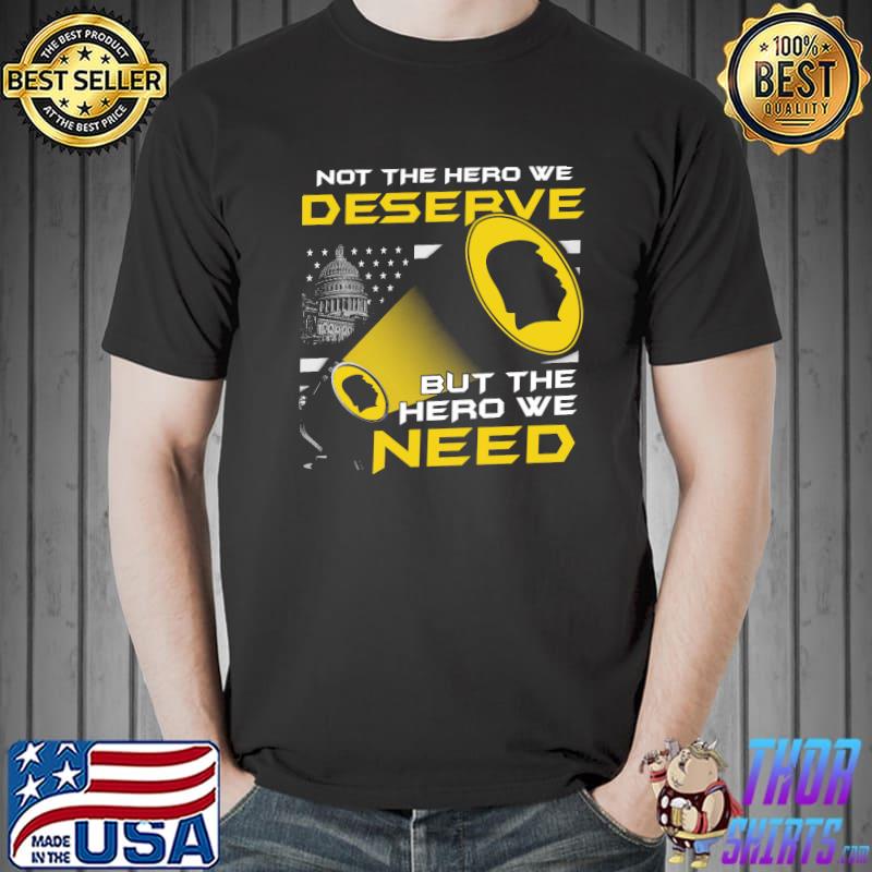 Not The Hero We Deserve But The Hero We Need Trump Shirt Unisex