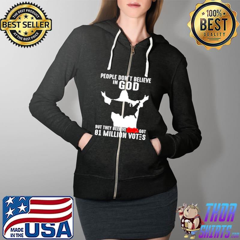 People Don't Believe In god But THey Believe Got 81 Million Votes Shirt Full Zip Hooded