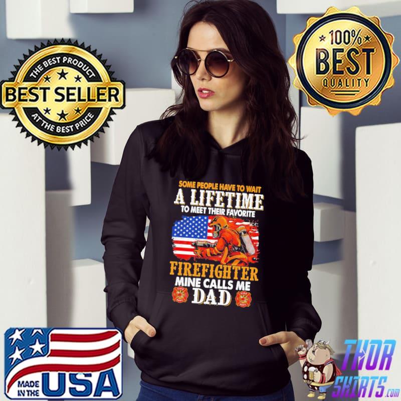 Some People Have To Wait A Lifetime To Meet Their Favorite Firefighter Mine Calls Me Dad Shirt Hoodie