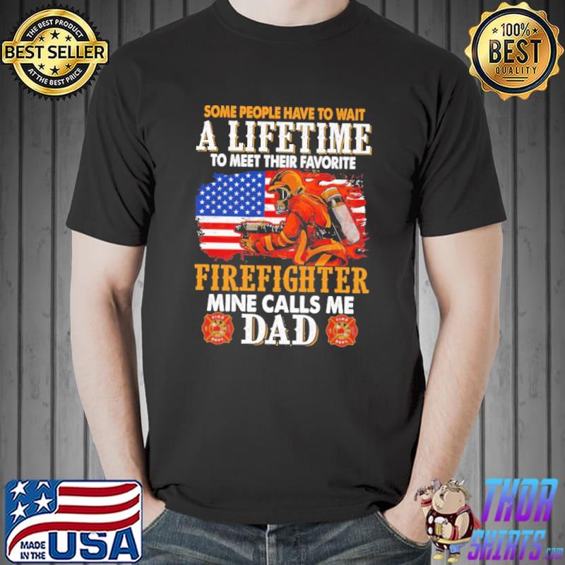 Some People Have To Wait A Lifetime To Meet Their Favorite Firefighter Mine Calls Me Dad Shirt