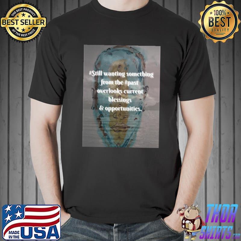 Still wanting something from the past overlooks current T-Shirt