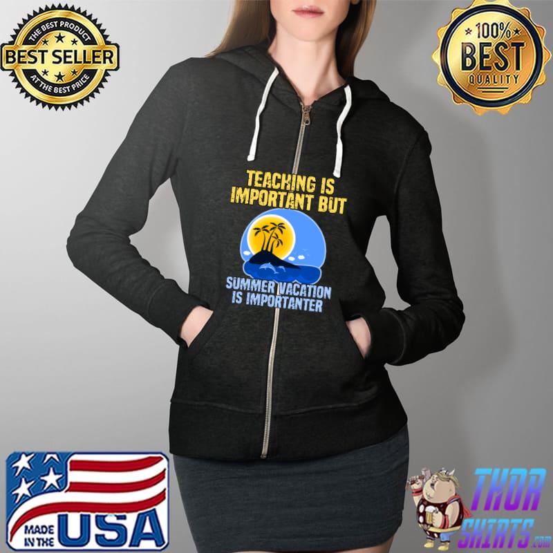 Teaching is important but summer vacation is importanter T-Shirt Full Zip Hooded