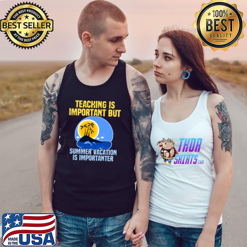 Teaching is important but summer vacation is importanter T-Shirt Tank Top