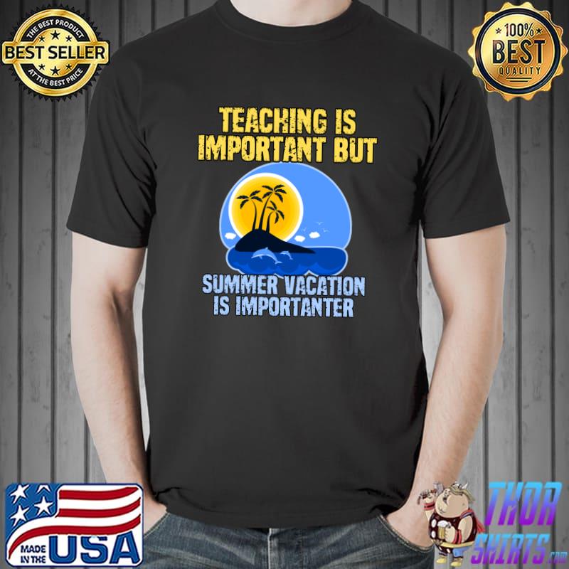 Teaching is important but summer vacation is importanter T-Shirt