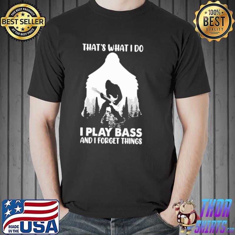 That's What I Do I Play Bass And I Forget Things Big Foot Shirt