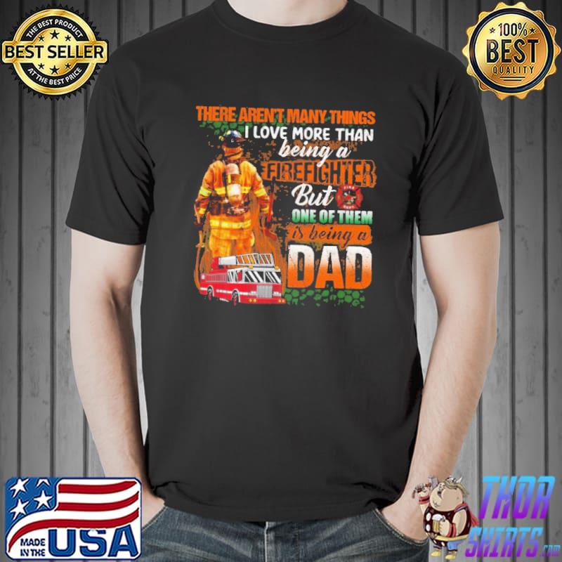 There Aren't Many Things I Love More Than Being A Firefighter But One Of Them Is Being A Dad Shirt
