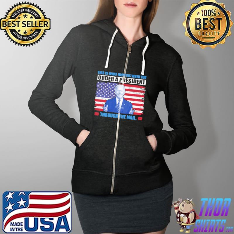 This Is What Happens When You Order A President Through The Mail Biden Shirt Full Zip Hooded