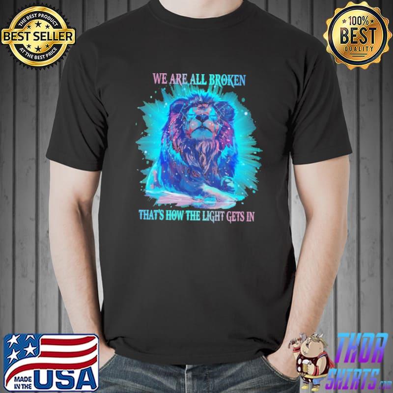 We Are All Broken That's How The Light Gets In Lions Shirt Unisex