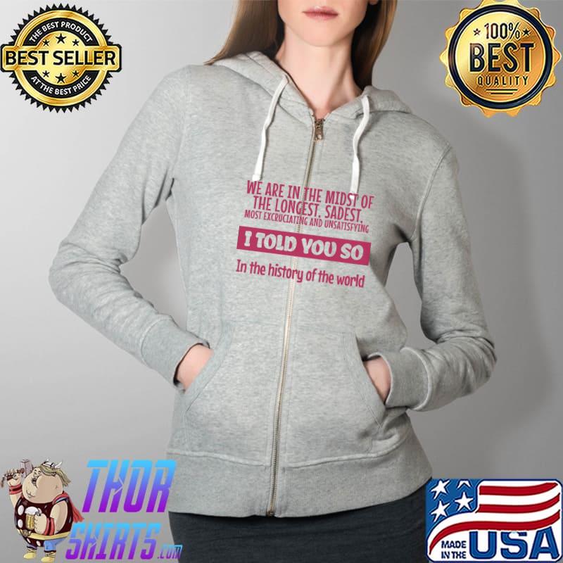 We Are In The Midst Of The Longest Sadest I Told You So Shirt Full Zip Hooded