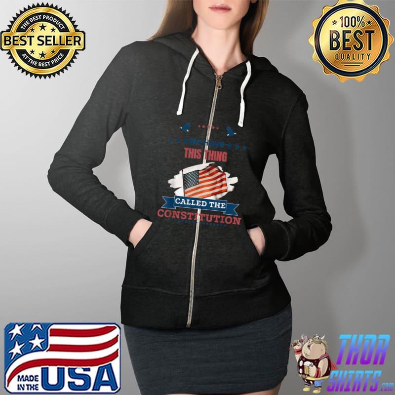 We Have This Thing Called The Constitution American Patriot T-Shirt Full Zip Hooded
