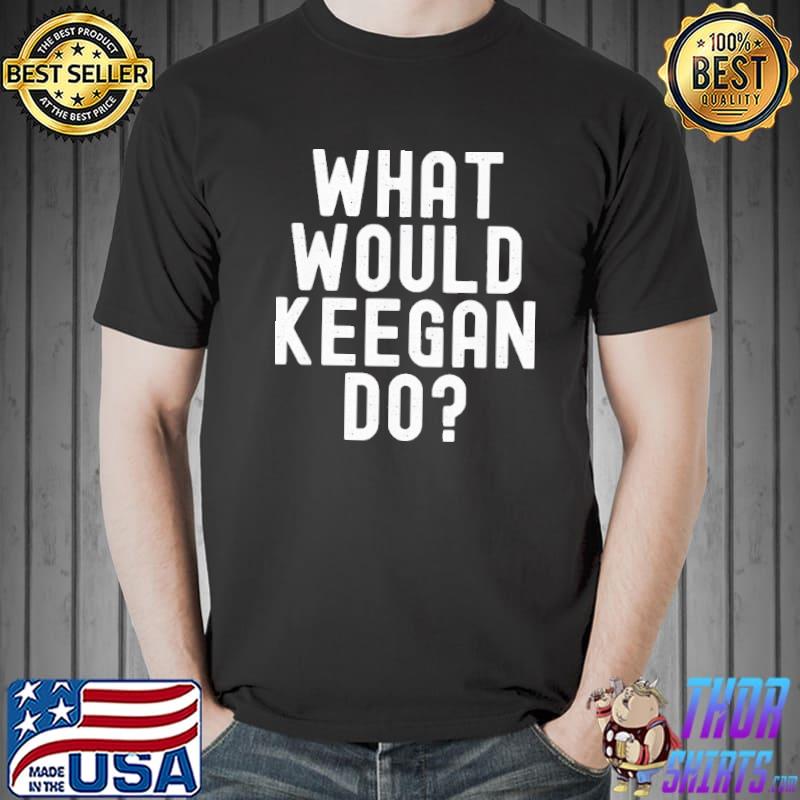 What would keegan do shirt
