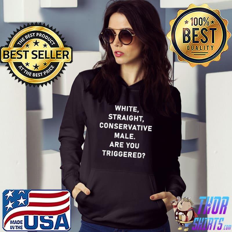 White Straight Conservative, Are you triggered, Funny quotes T-Shirt,  hoodie, sweater, long sleeve and tank top