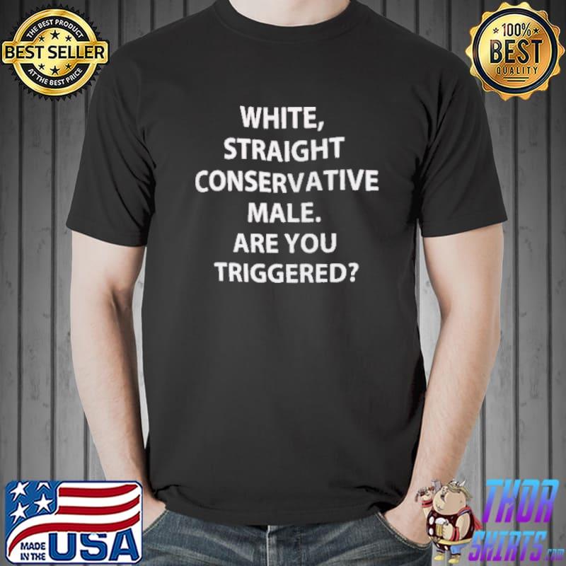 White straight conservative male are you triggered shirt