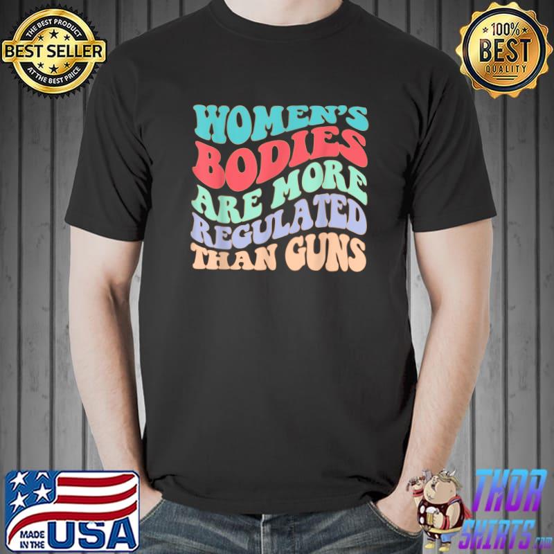 Women's Bodies Are More Regulated Than Guns Feminist T-Shirt