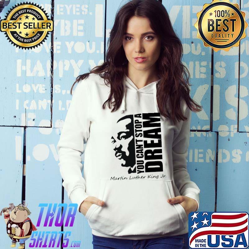 You can't stop a dream Martin Luther King Jr Shirt Hoodie