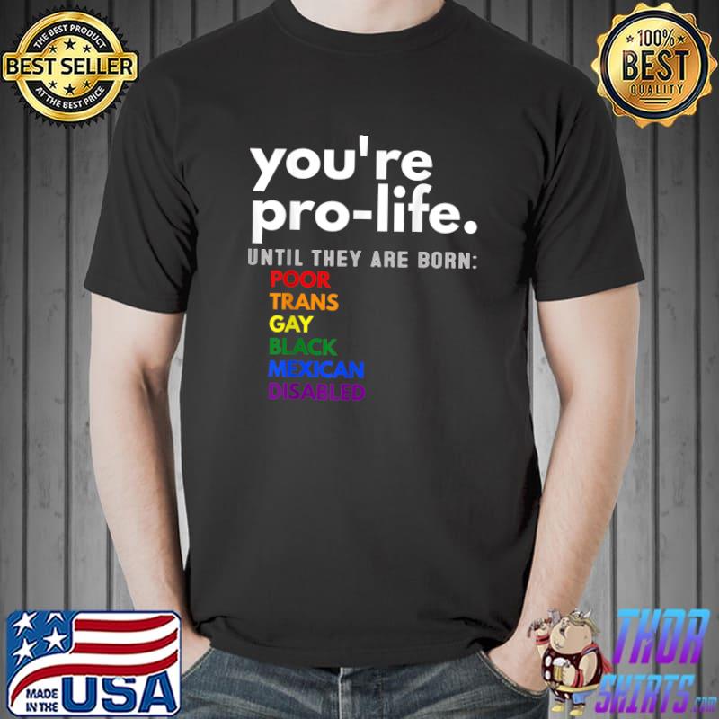 You're Prolife Until They Are Born Poor Trans Gay LGBT T-Shirt