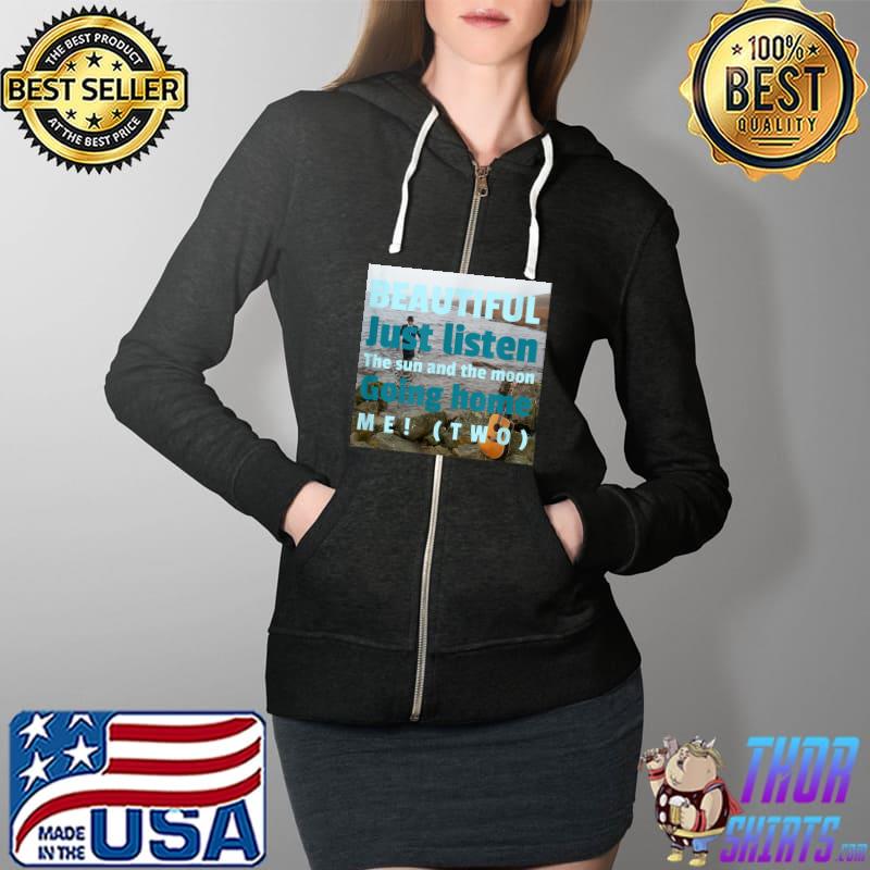 Beautiful just listen the sun and the moon going home me T-Shirt Full Zip Hooded