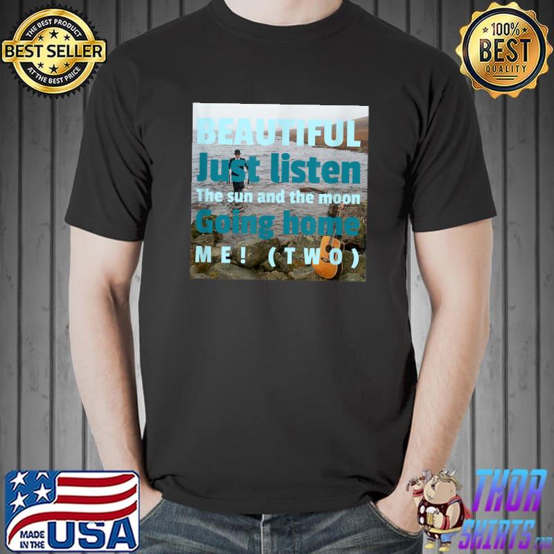 Beautiful just listen the sun and the moon going home me T-Shirt