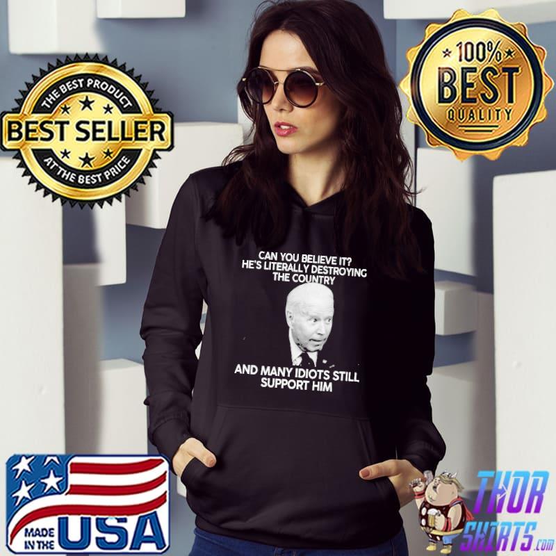 Can you Believe It He's Literally Destroying The Country Biden Shirt Hoodie