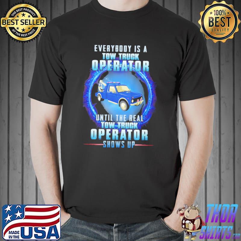 Everybody Is Tow Truck Operator The Real Tow Truck Operator Shows Up Shirt