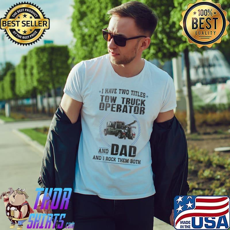 I have two titles Tow Truck Operator and Dad Rock them shirt