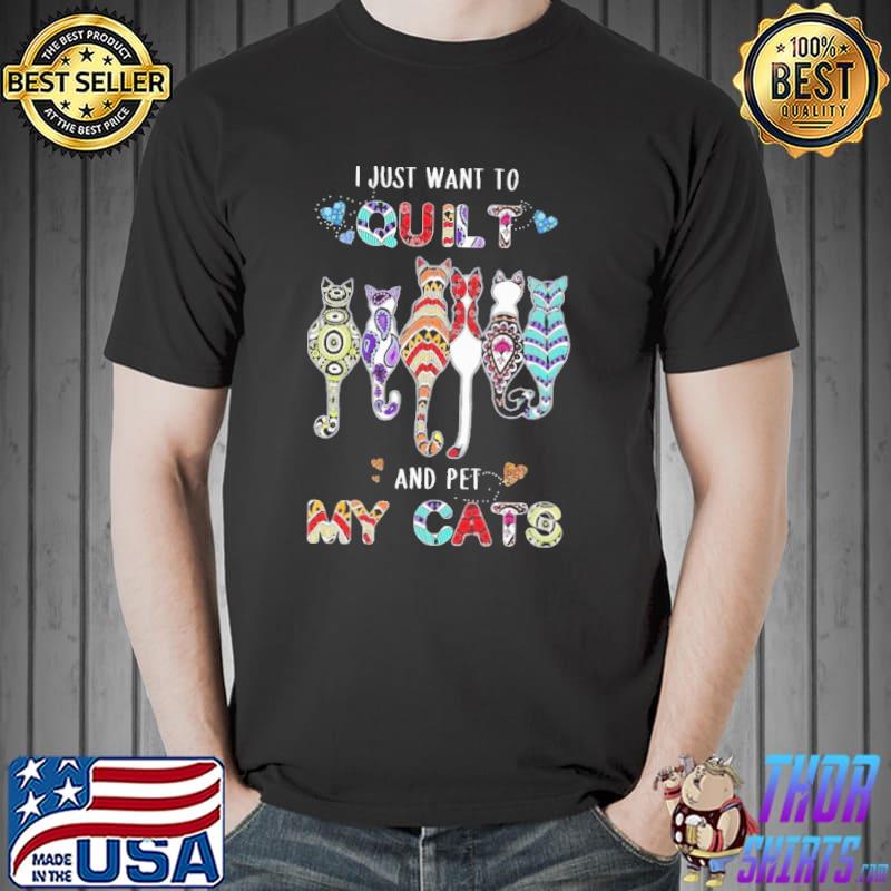 I Just Want To Quilt And Pet My Cats Shirt