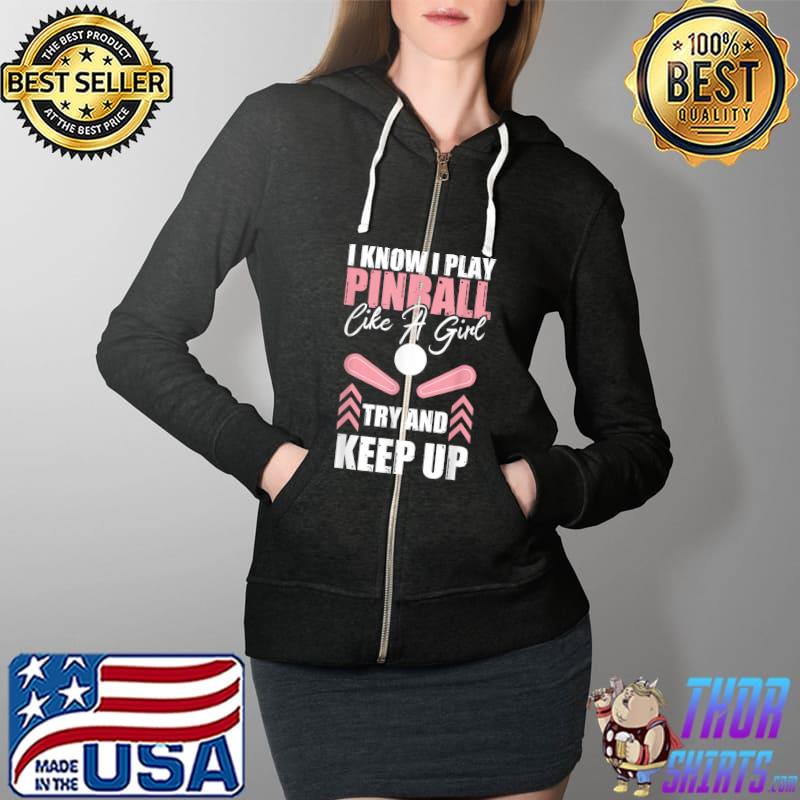 I Know I Play Pinball Like A Girl Try And Keep Up T-Shirt Full Zip Hooded