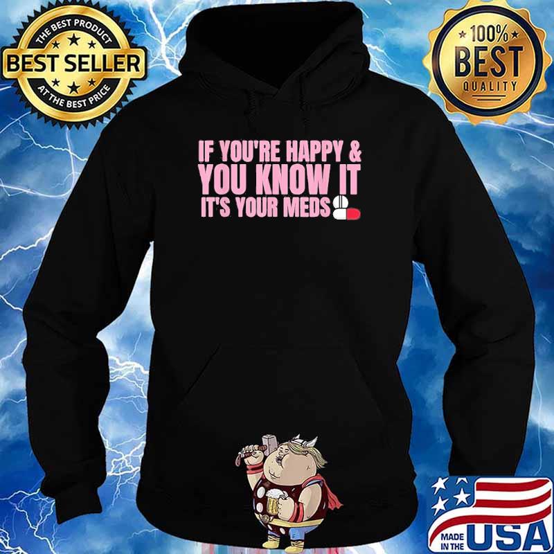 If You’re Happy And You Know It It’s Your Meds Shirt Hoodie