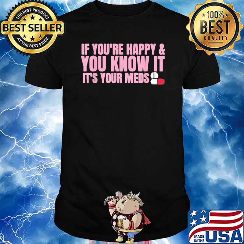 If You’re Happy And You Know It It’s Your Meds Shirt
