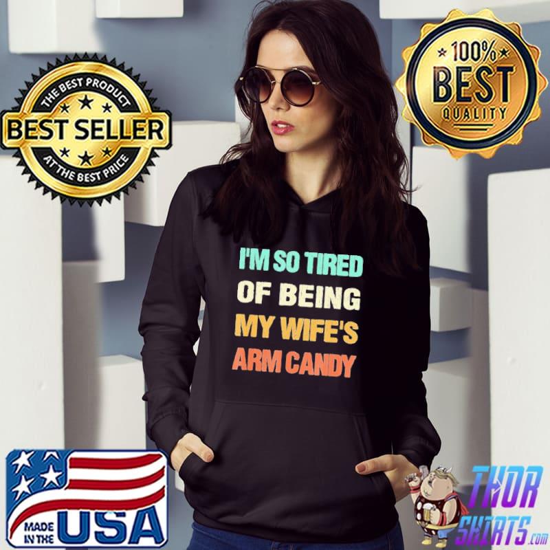 I’m so tired of being my wife’s arm candy s Hoodie