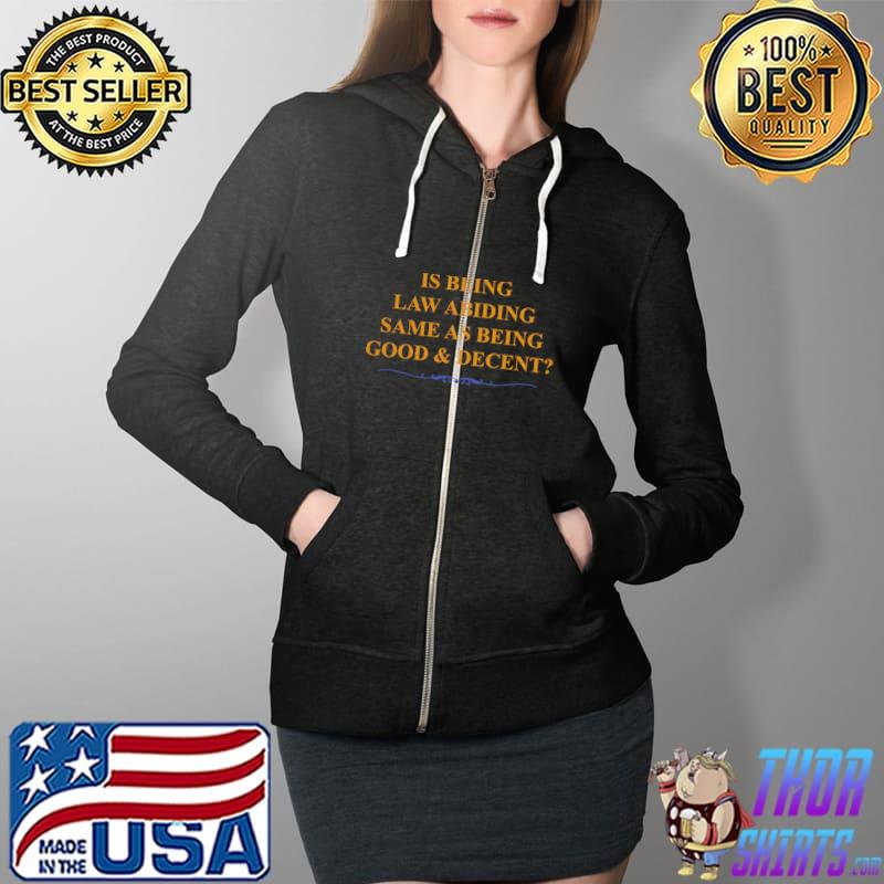 Is Being Law Abiding the Same as Being Good and Decent Classic T-Shirt Full Zip Hooded