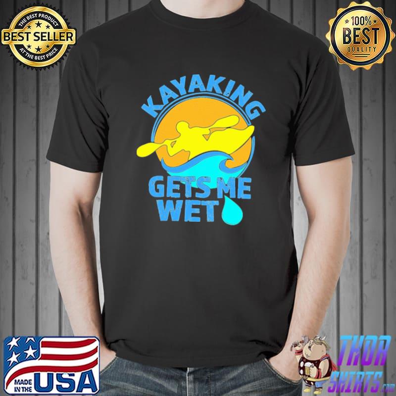 Kayaking Gets Me Wet Shirt