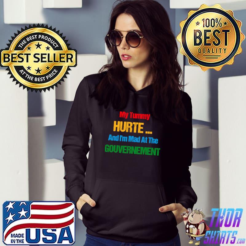 My Tummy Hurts And I'm Mad At The Government T-Shirt Hoodie