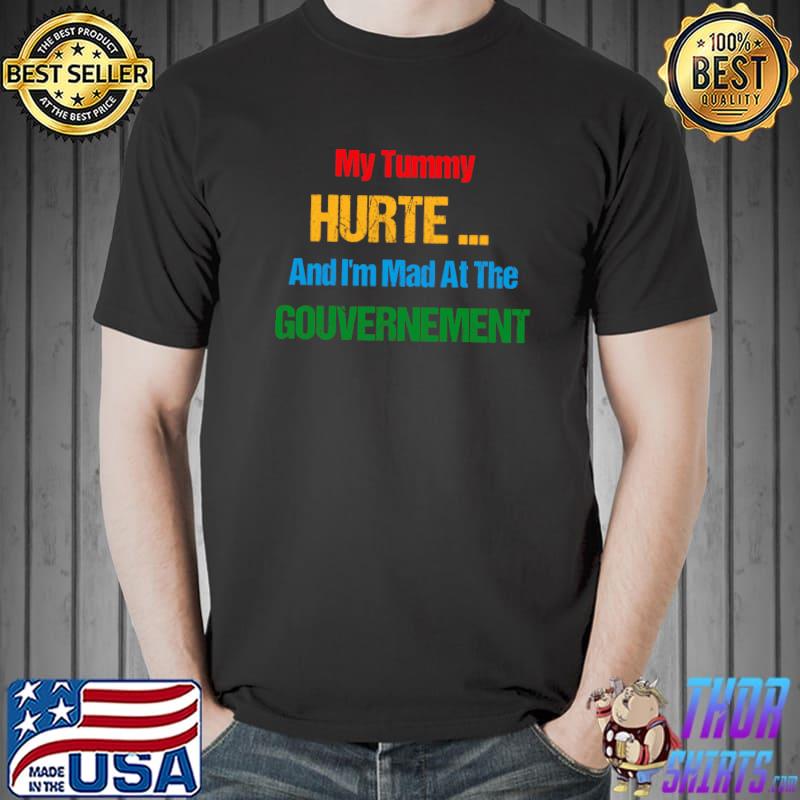 My Tummy Hurts And I'm Mad At The Government T-Shirt