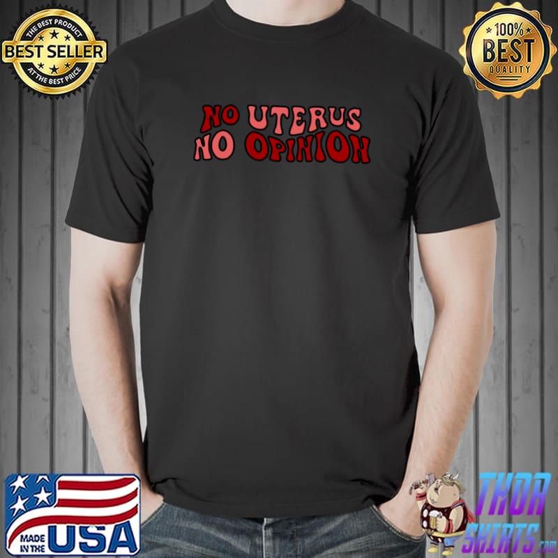 No uterus, no opinion! T-Shirt