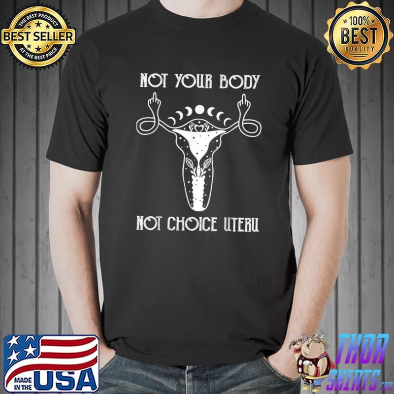 Not Your Body Not Choice Uteru Hysterectomy Feminist Right T-Shirt