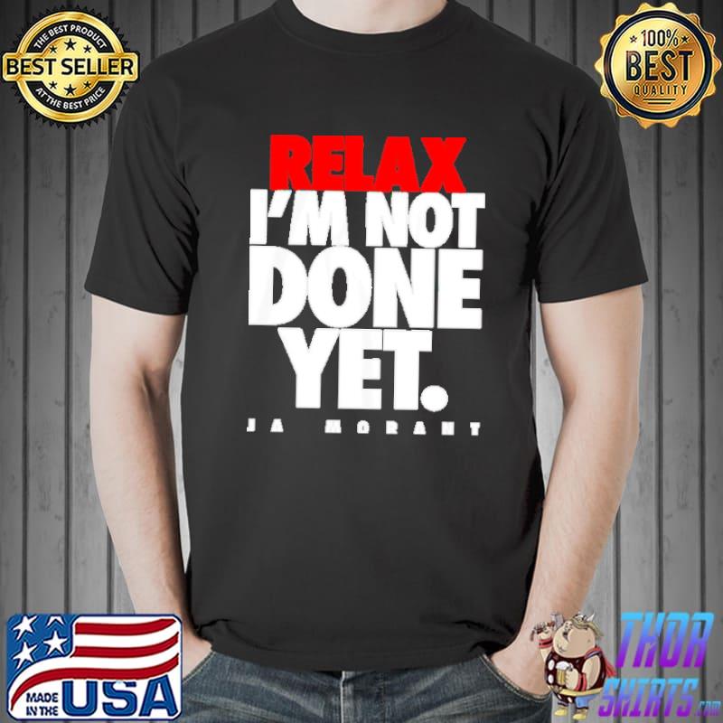 Relax I’m not done yet Ja Morant shirt
