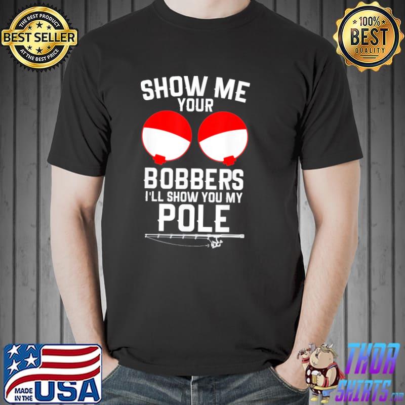 Show me your bobbers I'll show you my pole shirt
