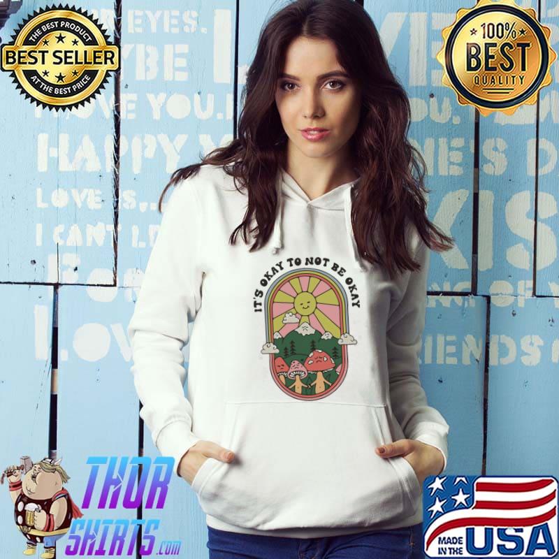 Shroom bloom art mushroom it's okay to not be okay s Hoodie