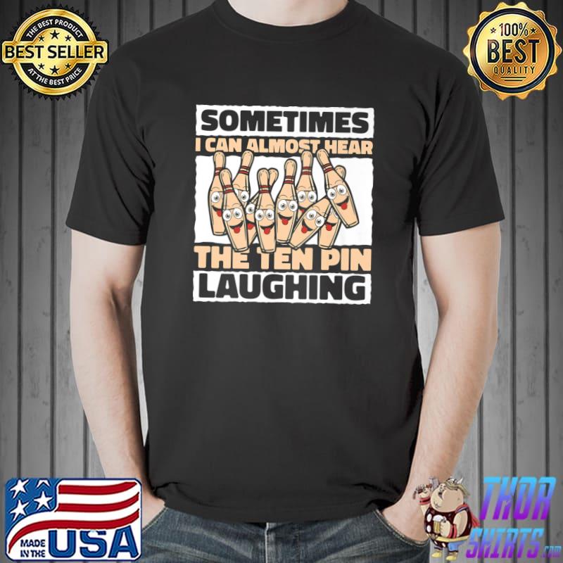 Sometimes i can almost hear the ten pin laughing bowling T-Shirt