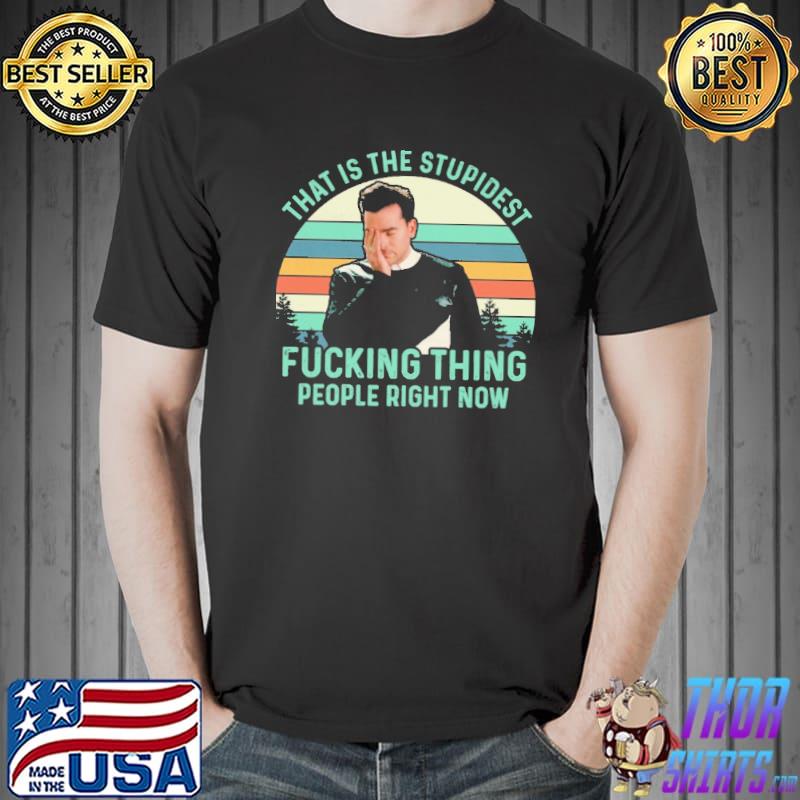 That is the stupidest fucking thing people right now shirt