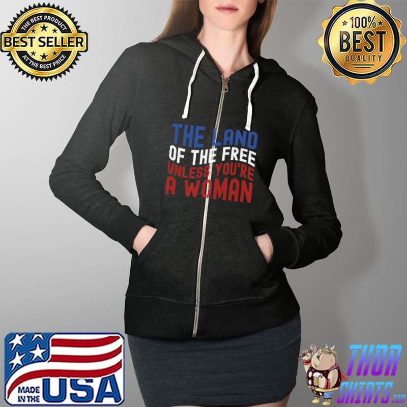 The Land Of The Free Unless You're a Woman T-Shirt Full Zip Hooded