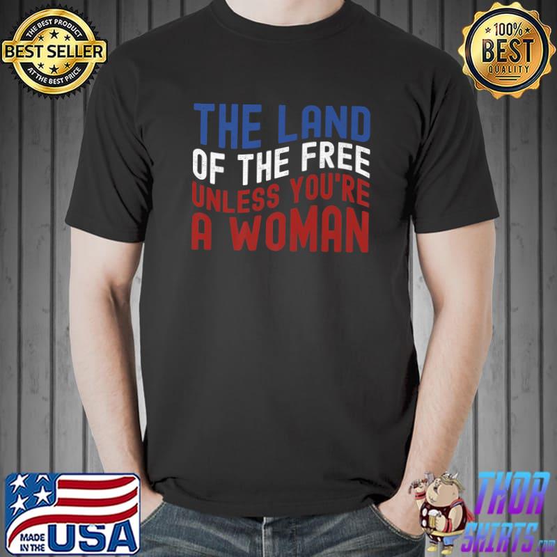 The Land Of The Free Unless You're a Woman T-Shirt