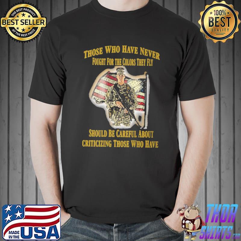 Those Who Have Never Fought For The Colors They Fly American Flag Soldier Shirt