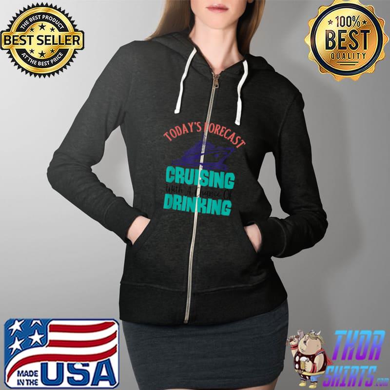 Today's forecast Cruising with a chance of drinking T-Shirt Full Zip Hooded