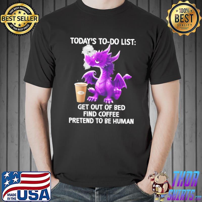 Today's To Do List get out of bed find coffee pretend to be human dragon shirt