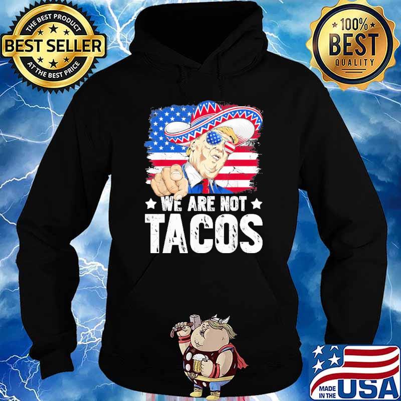 We Are Not Tacos Breakfast Taco Support Trump American Flag Shirt Hoodie