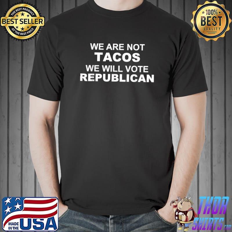We Are Not Tacos Will Vote Republican T-Shirt